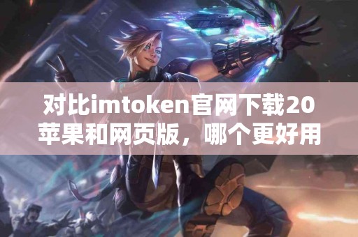 对比imtoken官网下载20苹果和网页版，哪个更好用？