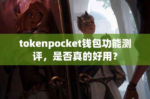 tokenpocket钱包功能测评，是否真的好用？