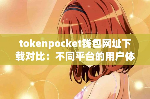 tokenpocket钱包网址下载对比：不同平台的用户体验