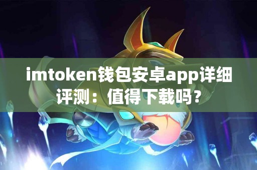 imtoken钱包安卓app详细评测：值得下载吗？