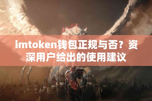 imtoken钱包正规与否？资深用户给出的使用建议