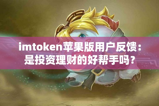 imtoken苹果版用户反馈：是投资理财的好帮手吗？