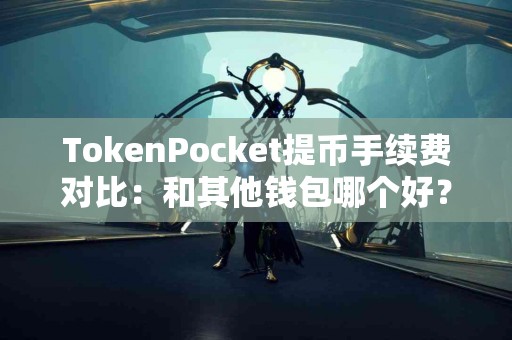 TokenPocket提币手续费对比：和其他钱包哪个好？