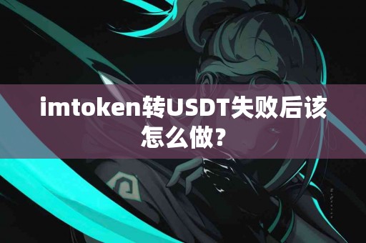 imtoken转USDT失败后该怎么做？