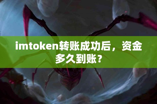 imtoken转账成功后，资金多久到账？