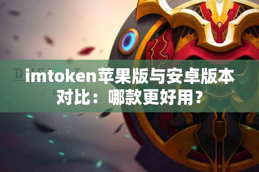 imtoken苹果版与安卓版本对比：哪款更好用？