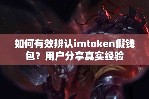 如何有效辨认imtoken假钱包？用户分享真实经验