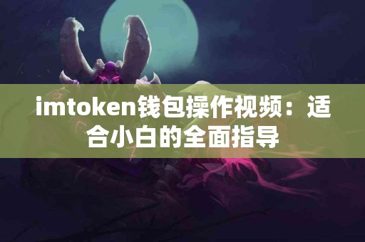 imtoken钱包操作视频：适合小白的全面指导