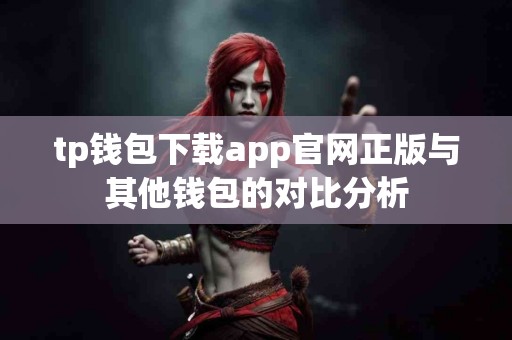 tp钱包下载app官网正版与其他钱包的对比分析