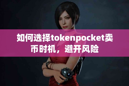 如何选择tokenpocket卖币时机，避开风险