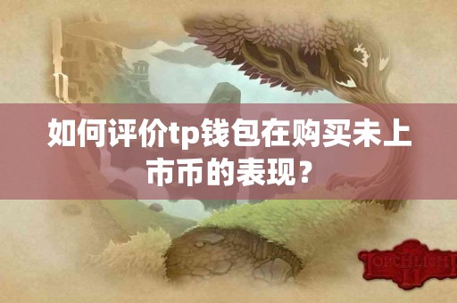 如何评价tp钱包在购买未上市币的表现？
