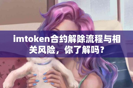 imtoken合约解除流程与相关风险，你了解吗？