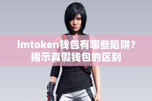 imtoken钱包有哪些陷阱？揭示真假钱包的区别