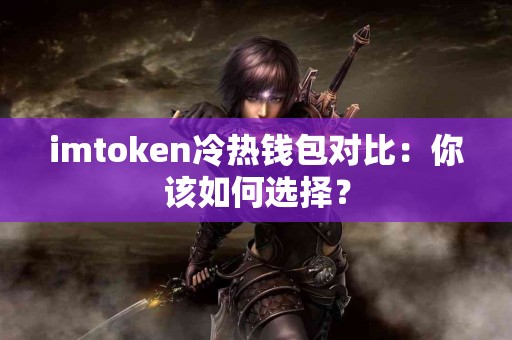 imtoken冷热钱包对比：你该如何选择？
