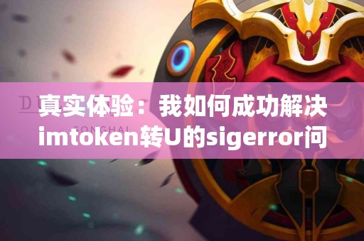 真实体验：我如何成功解决imtoken转U的sigerror问题