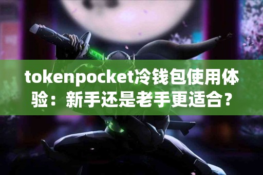 tokenpocket冷钱包使用体验：新手还是老手更适合？
