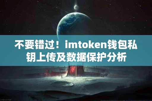 不要错过！imtoken钱包私钥上传及数据保护分析