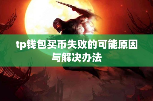 tp钱包买币失败的可能原因与解决办法