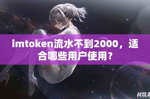 imtoken流水不到2000，适合哪些用户使用？