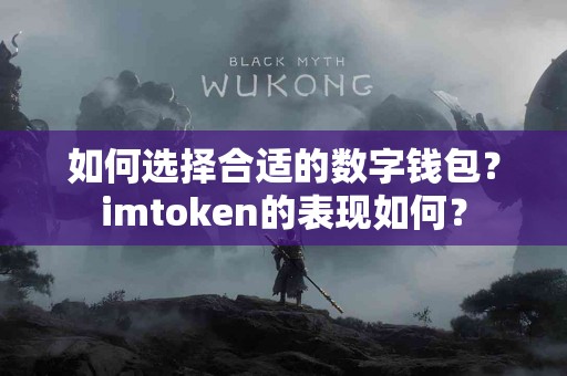如何选择合适的数字钱包？imtoken的表现如何？
