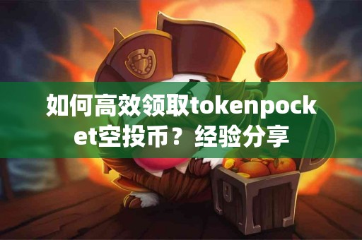 如何高效领取tokenpocket空投币？经验分享