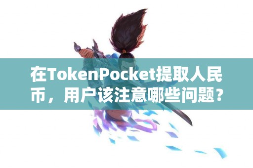 在TokenPocket提取人民币，用户该注意哪些问题？