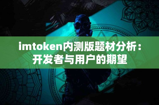 imtoken内测版题材分析：开发者与用户的期望