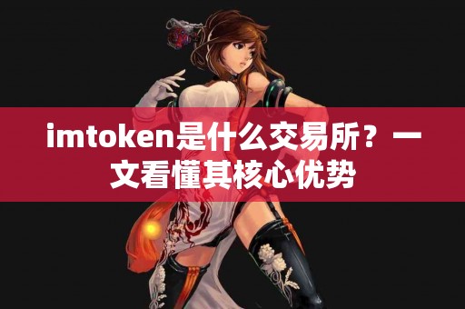 imtoken是什么交易所？一文看懂其核心优势