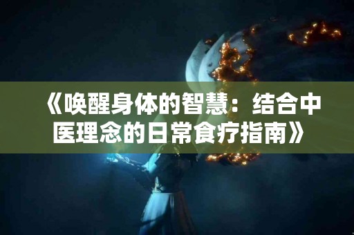 《唤醒身体的智慧：结合中医理念的日常食疗指南》