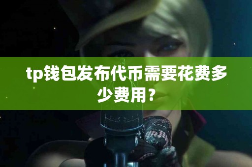 tp钱包发布代币需要花费多少费用？