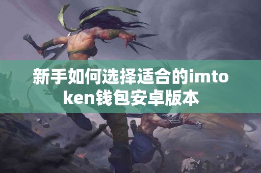 新手如何选择适合的imtoken钱包安卓版本