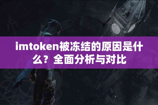 imtoken被冻结的原因是什么？全面分析与对比