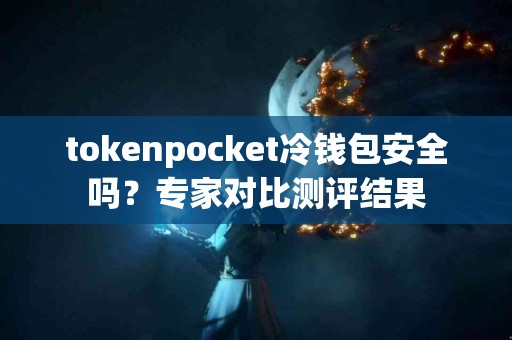 tokenpocket冷钱包安全吗？专家对比测评结果