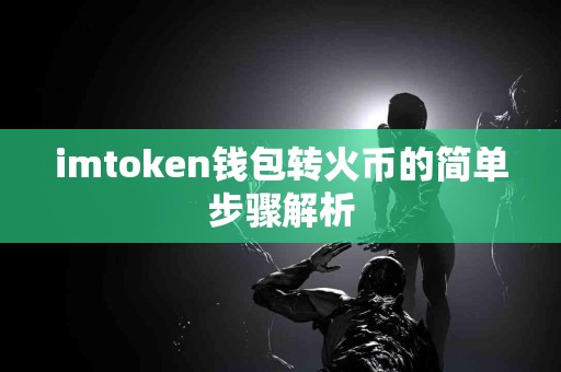 imtoken钱包转火币的简单步骤解析 imtoken钱包转火币的简单步骤解析