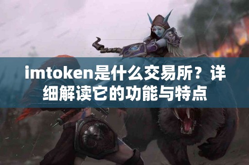imtoken是什么交易所？详细解读它的功能与特点