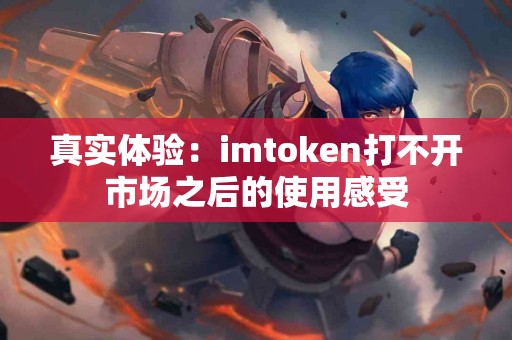 真实体验：imtoken打不开市场之后的使用感受