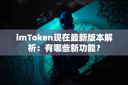 imToken现在最新版本解析：有哪些新功能？