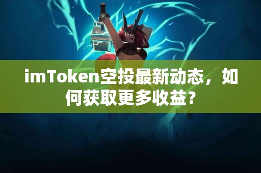 imToken空投最新动态，如何获取更多收益？