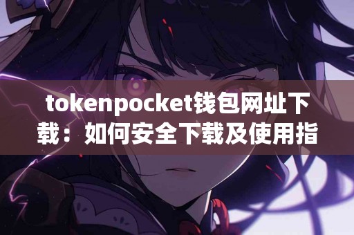 tokenpocket钱包网址下载：如何安全下载及使用指南