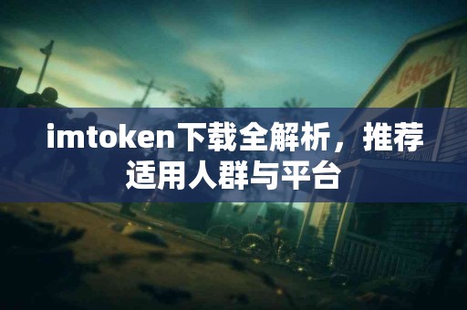 imtoken下载全解析，推荐适用人群与平台