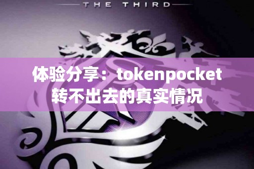 体验分享：tokenpocket转不出去的真实情况