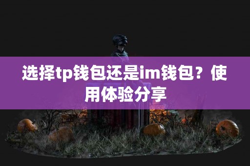 选择tp钱包还是im钱包？使用体验分享