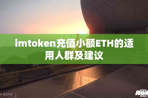 imtoken充值小额ETH的适用人群及建议