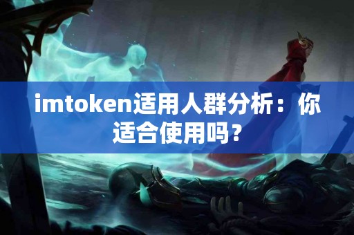 imtoken适用人群分析：你适合使用吗？