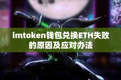 imtoken钱包兑换ETH失败的原因及应对办法