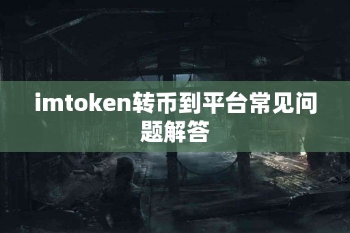 imtoken转币到平台常见问题解答