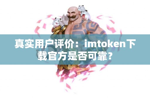 真实用户评价：imtoken下载官方是否可靠？