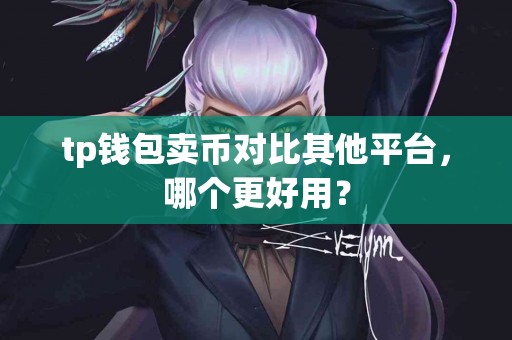 tp钱包卖币对比其他平台，哪个更好用？