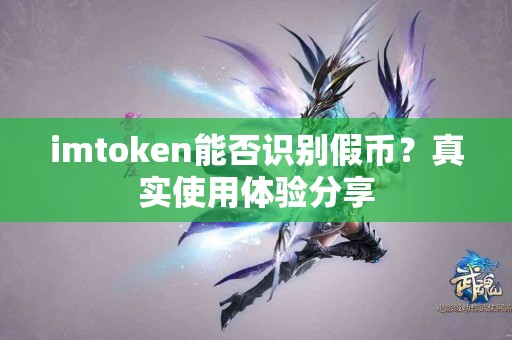 imtoken能否识别假币？真实使用体验分享