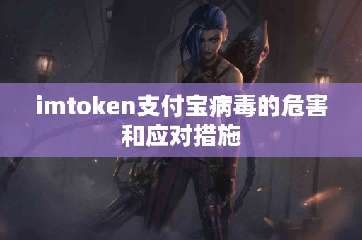 imtoken支付宝病毒的危害和应对措施
